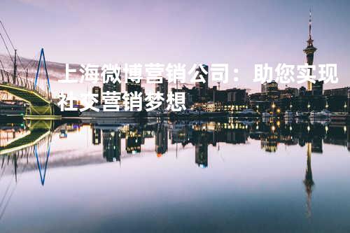 上海微博营销公司：助您实现社交营销梦想