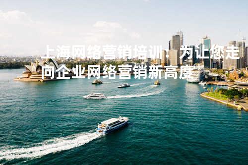 上海网络营销培训：为让您走向企业网络营销新高度