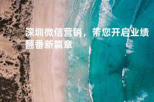 深圳微信营销，带您开启业绩翻番新篇章
