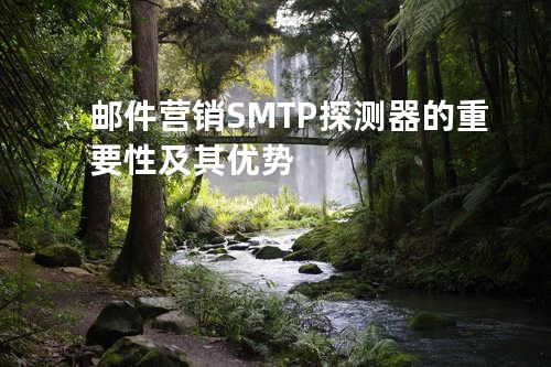 邮件营销SMTP探测器的重要性及其优势