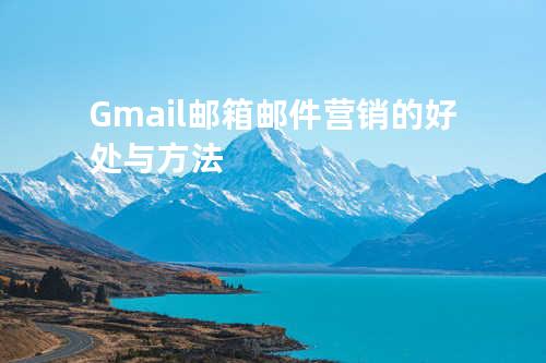 Gmail邮箱邮件营销的好处与方法