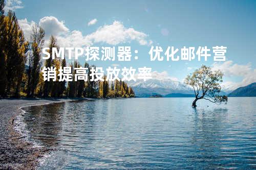 SMTP探测器：优化邮件营销提高投放效率